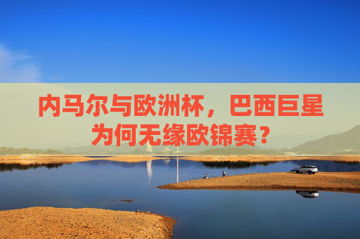 内马尔与欧洲杯,巴西巨星为何无缘欧锦赛?