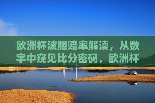 欧洲杯波胆赔率解读,从数字中窥见比分密码,欧洲杯波胆赔率解读,数字中的比分密码