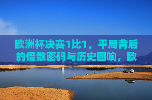 欧洲杯决赛1比1，平局背后的倍数密码与历史回响，欧洲杯决赛1比1，平局背后的倍数密码与历史回响