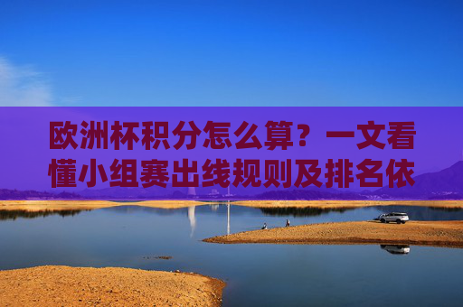 欧洲杯积分怎么算?一文看懂小组赛出线规则及排名依据