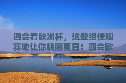 四会看欧洲杯,这些绝佳观赛地让你嗨翻夏日!四会欧洲杯观赛圣地,夏日嗨翻天!
