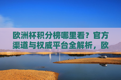 欧洲杯积分榜哪里看？官方渠道与权威平台全解析，欧洲杯积分榜哪里看？官方渠道与权威平台全解析