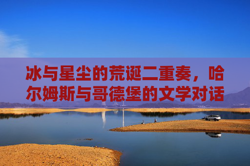 冰与星尘的荒诞二重奏,哈尔姆斯与哥德堡的文学对话