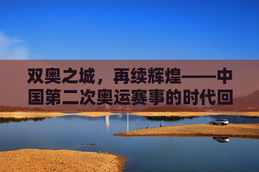 双奥之城，再续辉煌——中国第二次奥运赛事的时代回响