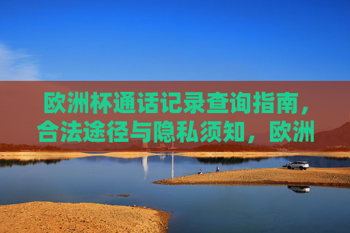 欧洲杯通话记录查询指南，合法途径与隐私须知，欧洲杯通话记录查询，合法途径与隐私须知