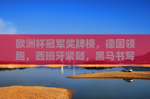 欧洲杯冠军奖牌榜，德国领跑，西班牙紧随，黑马书写传奇，欧洲杯冠军奖牌榜，德国领跑西班牙紧随，黑马书写传奇