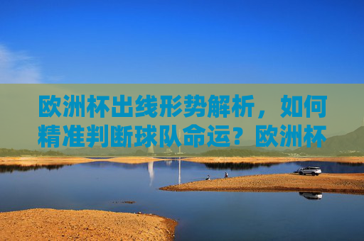 欧洲杯出线形势解析，如何精准判断球队命运？欧洲杯出线形势解析，精准判断球队命运