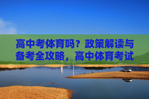 高中考体育吗?政策解读与备考全攻略,高中体育考试政策解读与备考全攻略