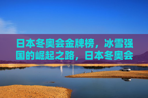 日本冬奥会金牌榜,冰雪强国的崛起之路,日本冬奥会金牌榜,冰雪强国的崛起之路