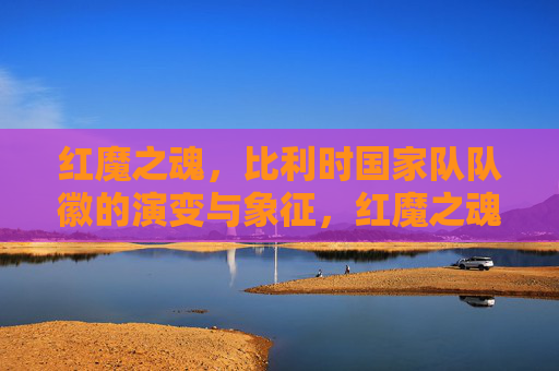 红魔之魂,比利时国家队队徽的演变与象征,红魔之魂,比利时国家队队徽的演变与象征