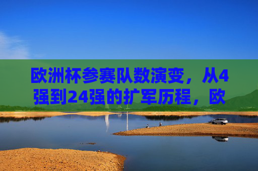 欧洲杯参赛队数演变,从4强到24强的扩军历程,欧洲杯参赛队数扩军历程,从4强到24强