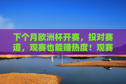下个月欧洲杯开赛,投对赛道,观赛也能赚热度!观赛欧洲杯,投对赛道赚热度