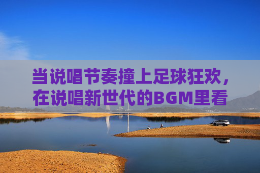 当说唱节奏撞上足球狂欢，在说唱新世代的BGM里看欧洲杯，这样追赛才够味！说唱BGM撞欧洲杯，节奏狂欢，追赛够味！