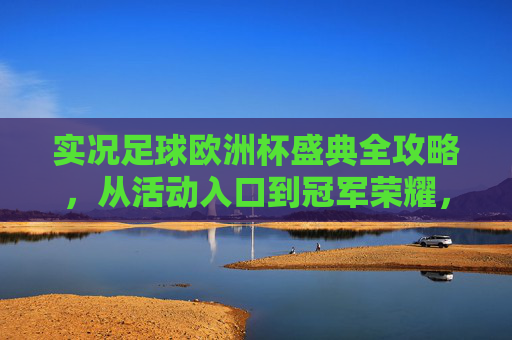 实况足球欧洲杯盛典全攻略,从活动入口到冠军荣耀,一文详解,实况足球欧洲杯盛典全攻略,入口到冠军荣耀详解
