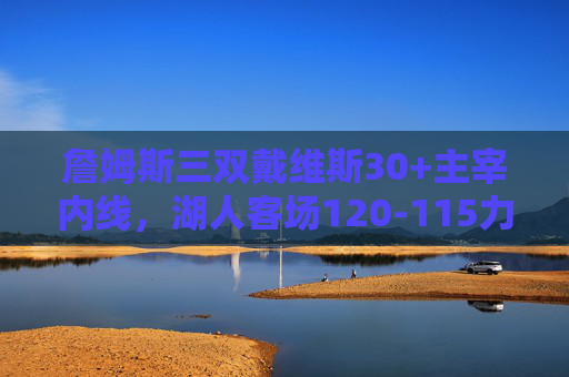 詹姆斯三双戴维斯30+主宰内线,湖人客场120-115力克勇士终结对手三连胜,詹姆斯三双戴维斯30+双核驱动 湖人力克勇士终结三连胜