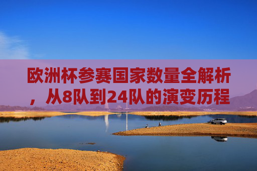 欧洲杯参赛国家数量全解析,从8队到24队的演变历程,欧洲杯参赛国家数量演变,从8队到24队全解析
