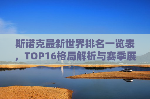斯诺克最新世界排名一览表，TOP16格局解析与赛季展望，斯诺克最新世界排名TOP16，格局解析与赛季展望