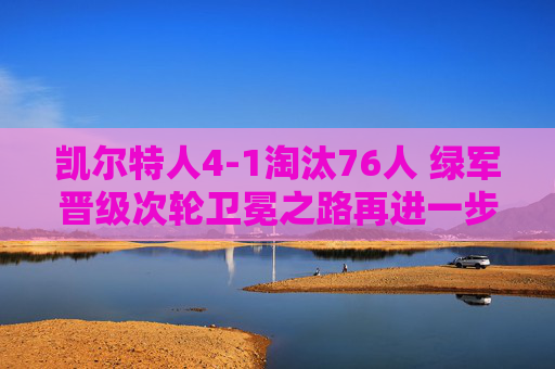 凯尔特人4-1淘汰76人 绿军晋级次轮卫冕之路再进一步，凯尔特人4-1淘汰76人晋级次轮 卫冕之路再进一步
