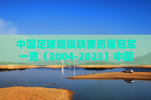 中国足球超级联赛历届冠军一览(2004-2023)中国足球超级联赛历届冠军一览(2004-2023)
