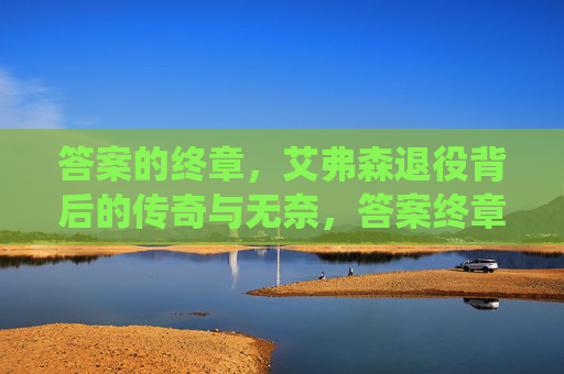 答案的终章,艾弗森退役背后的传奇与无奈,答案终章,艾弗森退役的传奇与无奈