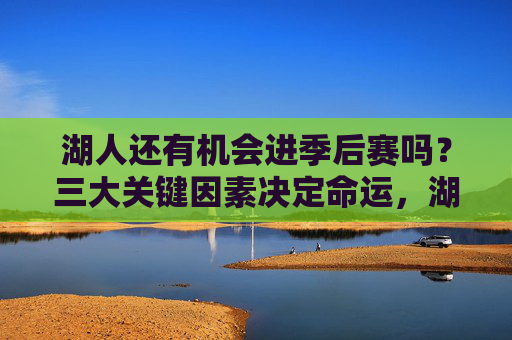 湖人还有机会进季后赛吗？三大关键因素决定命运，湖人还有机会进季后赛？三大关键因素决定命运