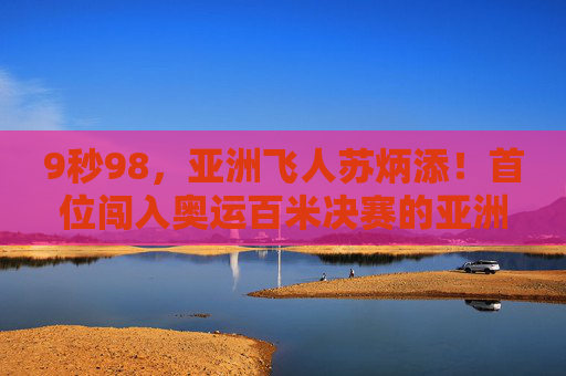 9秒98，亚洲飞人苏炳添！首位闯入奥运百米决赛的亚洲人，改写历史的一刻，苏炳添9秒98！首位闯入奥运百米决赛的亚洲人改写历史