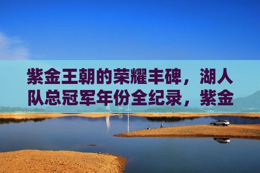 紫金王朝的荣耀丰碑，湖人队总冠军年份全纪录，紫金王朝荣耀丰碑，湖人队总冠军年份全纪录