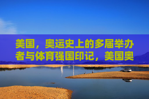 美国，奥运史上的多届举办者与体育强国印记，美国奥运多届举办者与体育强国印记