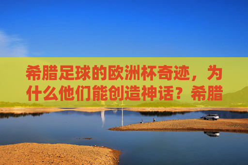 希腊足球的欧洲杯奇迹，为什么他们能创造神话？希腊足球的欧洲杯奇迹，神话的缔造