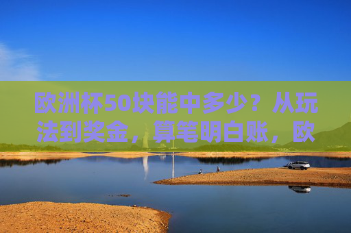 欧洲杯50块能中多少？从玩法到奖金，算笔明白账，欧洲杯50块能中多少？玩法奖金算明白账