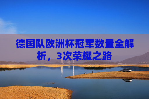 德国队欧洲杯冠军数量全解析，3次荣耀之路