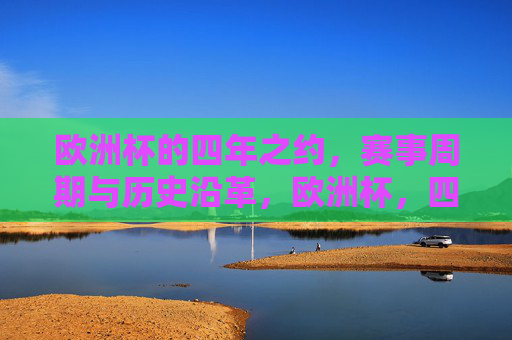 欧洲杯的四年之约，赛事周期与历史沿革，欧洲杯，四年之约与历史沿革