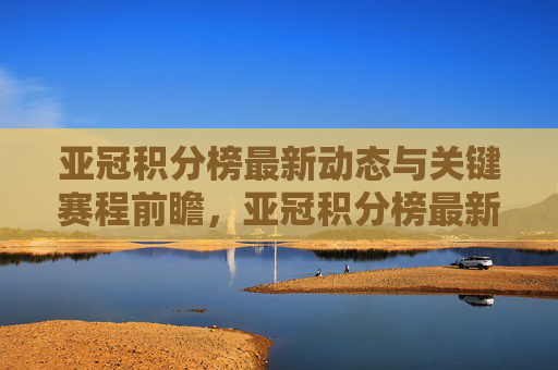 亚冠积分榜最新动态与关键赛程前瞻，亚冠积分榜最新动态与关键赛程前瞻