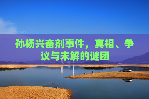 孙杨兴奋剂事件,真相、争议与未解的谜团