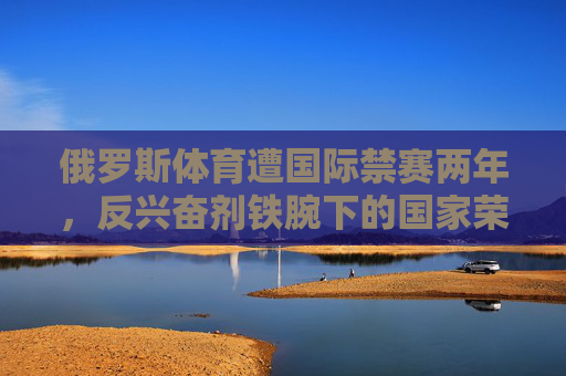 俄罗斯体育遭国际禁赛两年，反兴奋剂铁腕下的国家荣誉之殇，俄罗斯体育遭国际禁赛两年，反兴奋剂铁腕下的国家荣誉之殇