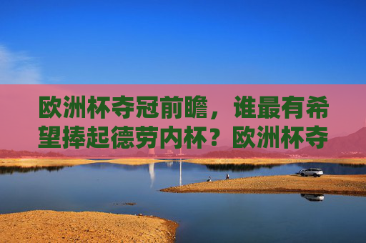 欧洲杯夺冠前瞻，谁最有希望捧起德劳内杯？欧洲杯夺冠前瞻，谁最有希望捧起德劳内杯？