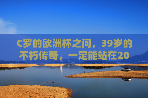 C罗的欧洲杯之问,39岁的不朽传奇,一定能站在2024德国赛场吗?C罗39岁不朽传奇,2024欧洲杯赛场之问?