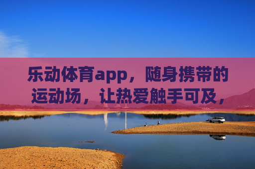 乐动体育app,随身携带的运动场,让热爱触手可及,乐动体育,随身运动场,热爱触手可及