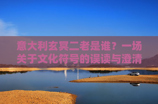 意大利玄冥二老是谁?一场关于文化符号的误读与澄清,意大利玄冥二老,文化符号的误读与澄清