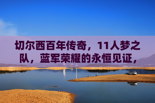 切尔西百年传奇，11人梦之队，蓝军荣耀的永恒见证，切尔西百年梦之队，蓝军荣耀的永恒见证
