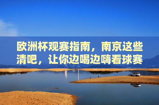 欧洲杯观赛指南，南京这些清吧，让你边喝边嗨看球赛！欧洲杯观赛指南，南京清吧边喝边嗨看球赛！