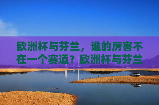 欧洲杯与芬兰，谁的厉害不在一个赛道？欧洲杯与芬兰，厉害不在一个赛道