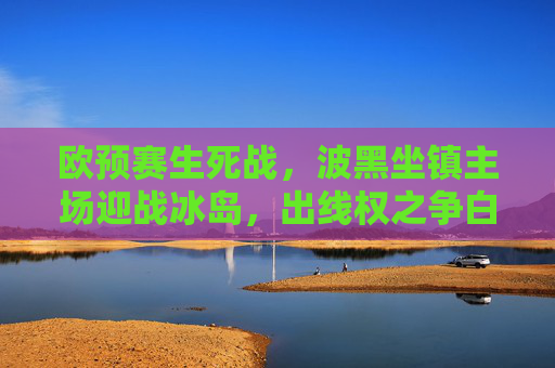 欧预赛生死战，波黑坐镇主场迎战冰岛，出线权之争白热化，欧预赛生死战，波黑主场迎战冰岛，出线权之争白热化