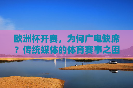 欧洲杯开赛，为何广电缺席？传统媒体的体育赛事之困