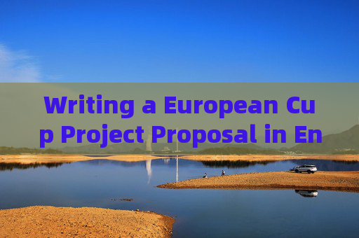 Writing a European Cup Project Proposal in English: Key Steps and Tips，European Cup Project Proposal Writing in English: Key Steps and Tips