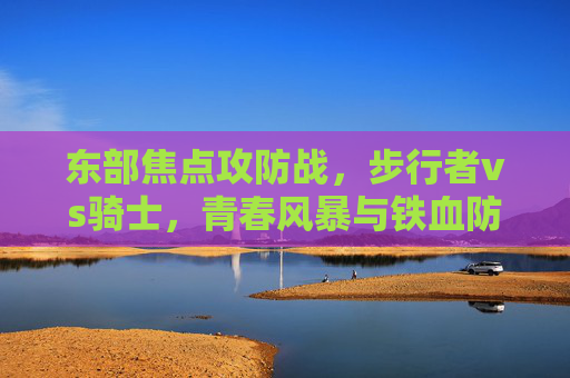 东部焦点攻防战，步行者vs骑士，青春风暴与铁血防守的巅峰对决，青春风暴VS铁血防守，步行者vs骑士东部巅峰攻防战