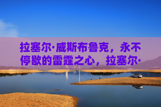 拉塞尔·威斯布鲁克，永不停歇的雷霆之心，拉塞尔·威斯布鲁克，永不停歇的雷霆之心