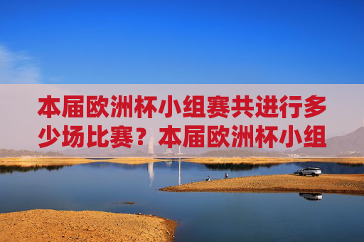 本届欧洲杯小组赛共进行多少场比赛？本届欧洲杯小组赛比赛场数