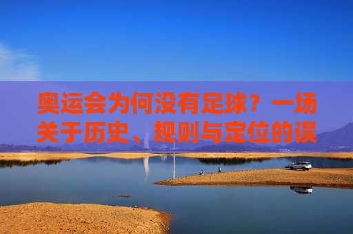 奥运会为何没有足球？一场关于历史、规则与定位的误解，奥运会为何没有足球？历史、规则与定位的误解