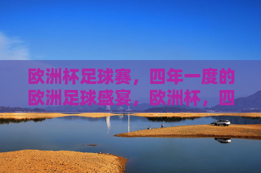 欧洲杯足球赛，四年一度的欧洲足球盛宴，欧洲杯，四年一度的欧洲足球盛宴
